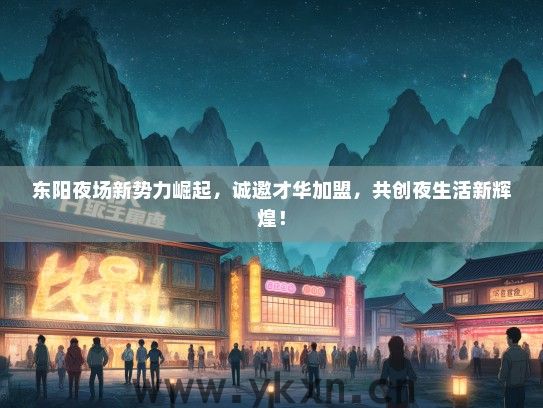 东阳夜场新势力崛起，诚邀才华加盟，共创夜生活新辉煌！