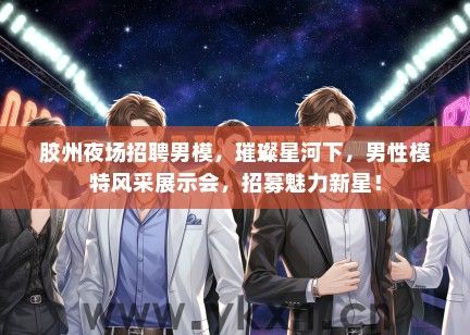 胶州夜场招聘男模,璀璨星河下,男性模特风采展示会,招募魅力新星! 胶州夜场招聘男模,璀璨星河下,男性模特风采展示会,招募魅力新星!
