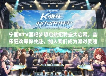 宁国KTV酒吧梦想启航招聘盛大启幕，音乐狂欢等你共赴，加入我们成为派对灵魂歌者！