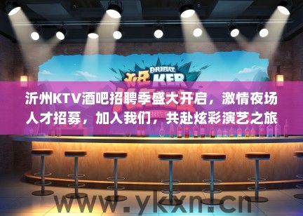 沂州KTV酒吧招聘季盛大开启,激情夜场人才招募,加入我们,共赴炫彩演艺之旅! 沂州KTV酒吧招聘季盛大开启,激情夜场人才招募,加入我们,共赴炫彩演艺之旅!