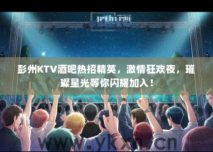 彭州KTV酒吧热招精英，激情狂欢夜，璀璨星光等你闪耀加入！
