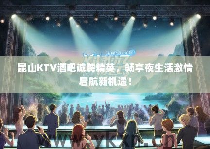 昆山KTV酒吧诚聘精英，畅享夜生活激情启航新机遇！