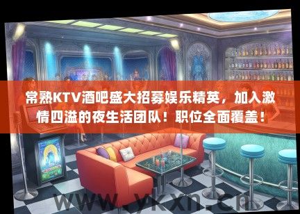 常熟KTV酒吧盛大招募娱乐精英，加入激情四溢的夜生活团队！职位全面覆盖！
