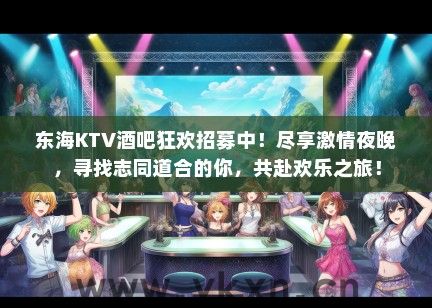 东海KTV酒吧狂欢招募中！尽享激情夜晚，寻找志同道合的你，共赴欢乐之旅！