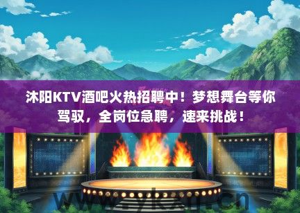 沐阳KTV酒吧火热招聘中！梦想舞台等你驾驭，全岗位急聘，速来挑战！