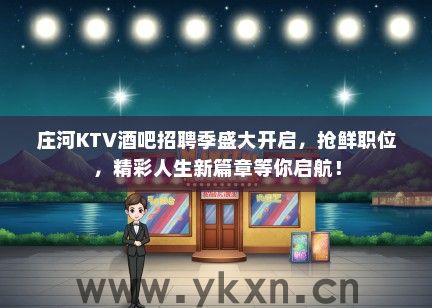 庄河KTV酒吧招聘季盛大开启，抢鲜职位，精彩人生新篇章等你启航！