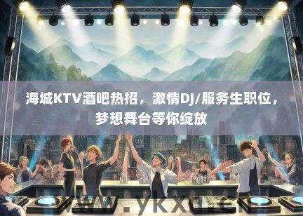 海城KTV酒吧热招，激情DJ/服务生职位，梦想舞台等你绽放