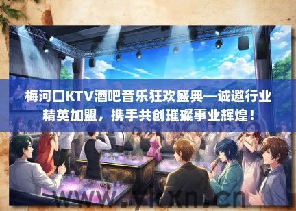 梅河口KTV酒吧音乐狂欢盛典—诚邀行业精英加盟，携手共创璀璨事业辉煌！