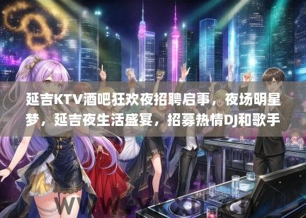 延吉KTV酒吧狂欢夜招聘启事，夜场明星梦，延吉夜生活盛宴，招募热情DJ和歌手！