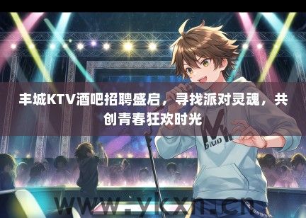 丰城KTV酒吧招聘盛启，寻找派对灵魂，共创青春狂欢时光