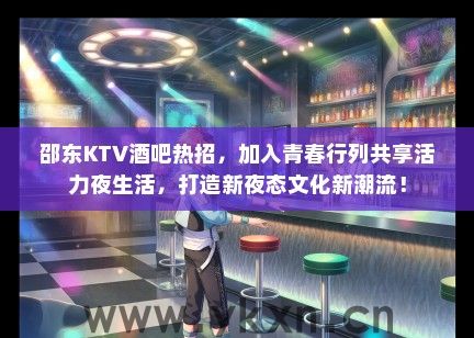 邵东KTV酒吧热招，加入青春行列共享活力夜生活，打造新夜态文化新潮流！