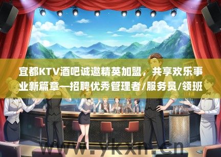 宜都KTV酒吧诚邀精英加盟，共享欢乐事业新篇章—招聘优秀管理者/服务员/领班！