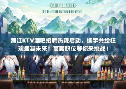 潜江KTV酒吧招聘热辣启动，携手共绘狂欢盛宴未来！高薪职位等你来挑战！