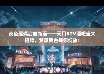 夜色璀璨启航新篇——天门KTV酒吧盛大招聘，梦想舞台等你绽放！