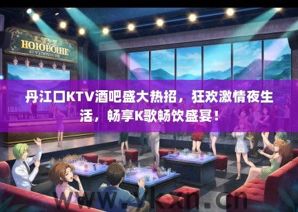 丹江口KTV酒吧盛大热招，狂欢激情夜生活，畅享K歌畅饮盛宴！