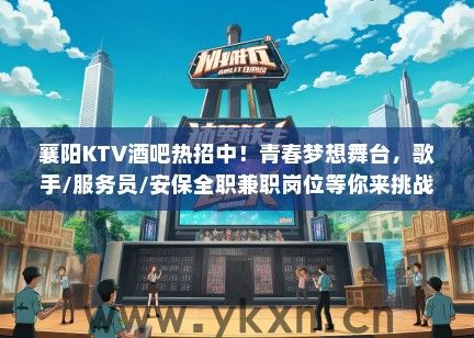 襄阳KTV酒吧热招中！青春梦想舞台，歌手/服务员/安保全职兼职岗位等你来挑战！