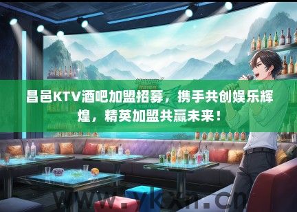 昌邑KTV酒吧加盟招募，携手共创娱乐辉煌，精英加盟共赢未来！