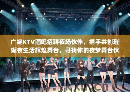 广绕KTV酒吧招聘夜场伙伴，携手共创璀璨夜生活辉煌舞台，寻找你的夜梦舞台伙伴！