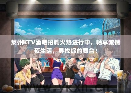 莱州KTV酒吧招聘火热进行中,畅享激情夜生活,寻找你的舞台! 莱州KTV酒吧招聘火热进行中,畅享激情夜生活,寻找你的舞台!