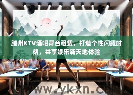 腾州KTV酒吧舞台租赁，打造个性闪耀时刻，共享娱乐新天地体验