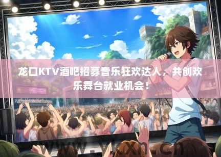 龙口KTV酒吧招募音乐狂欢达人，共创欢乐舞台就业机会！