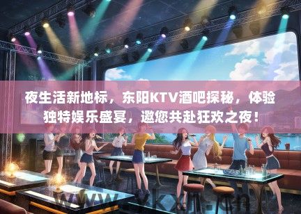 夜生活新地标，东阳KTV酒吧探秘，体验独特娱乐盛宴，邀您共赴狂欢之夜！