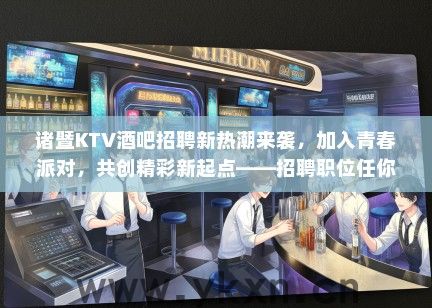 诸暨KTV酒吧招聘新热潮来袭，加入青春派对，共创精彩新起点——招聘职位任你选！