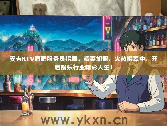 安吉KTV酒吧服务员招聘,精英加盟,火热招募中,开启娱乐行业精彩人生! 安吉KTV酒吧服务员招聘,精英加盟,火热招募中,开启娱乐行业精彩人生!