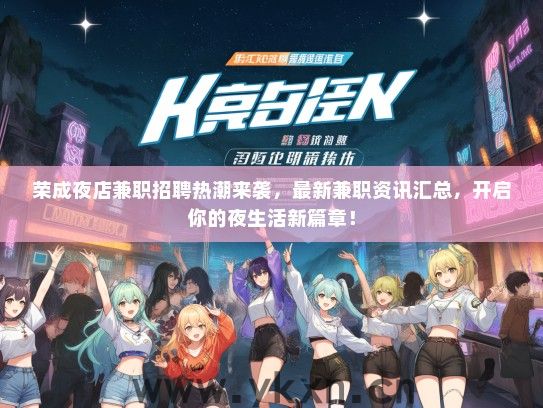 荣成夜店兼职招聘热潮来袭,最新兼职资讯汇总,开启你的夜生活新篇章! 荣成夜店兼职招聘热潮来袭,最新兼职资讯汇总,开启你的夜生活新篇章!