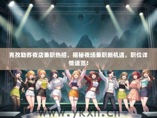克孜勒苏夜店兼职热招,揭秘夜场兼职新机遇,职位详情速览! 克孜勒苏夜店兼职热招,揭秘夜场兼职新机遇,职位详情速览!