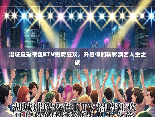 湖城璀璨夜色KTV招聘狂欢，开启你的精彩演艺人生之旅