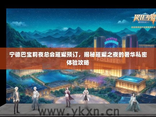 宁德巴宝莉夜总会璀璨预订，揭秘璀璨之夜的奢华私密体验攻略