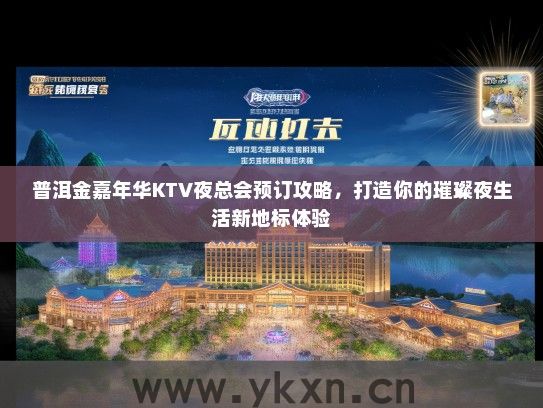 普洱金嘉年华KTV夜总会预订攻略，打造你的璀璨夜生活新地标体验