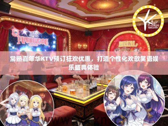 常熟嘉年华KTV预订狂欢优惠，打造个性化欢歌笑语娱乐盛典体验