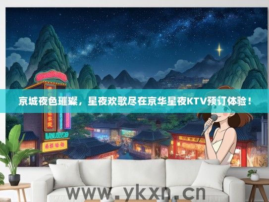 京城夜色璀璨，星夜欢歌尽在京华星夜KTV预订体验！