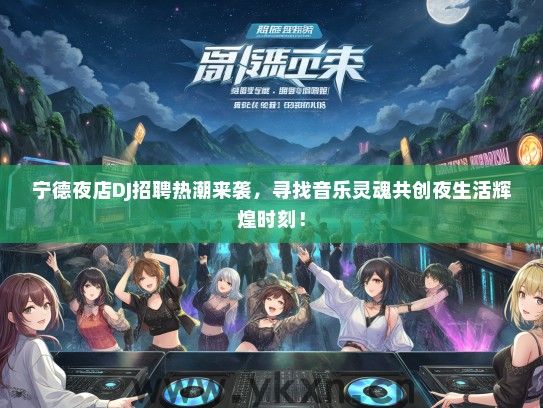 宁德夜店DJ招聘热潮来袭，寻找音乐灵魂共创夜生活辉煌时刻！