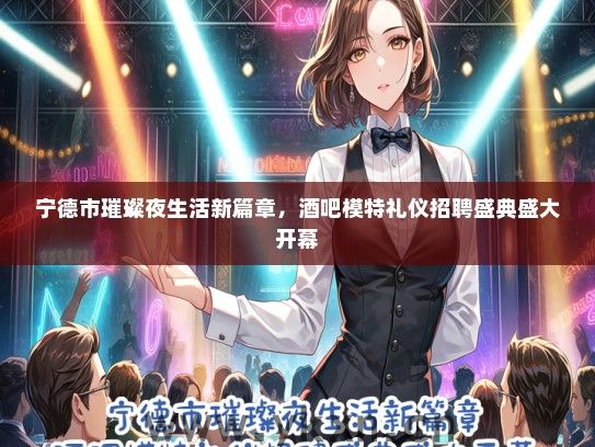 宁德市璀璨夜生活新篇章，酒吧模特礼仪招聘盛典盛大开幕