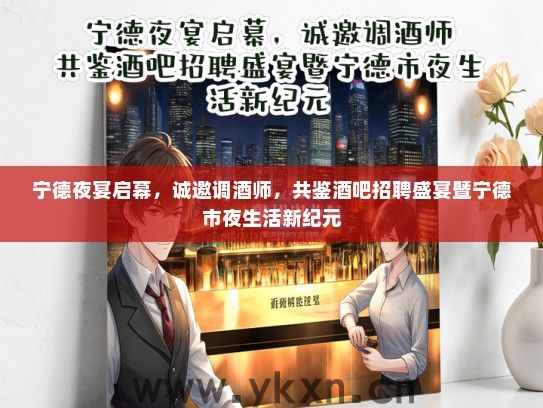 宁德夜宴启幕，诚邀调酒师，共鉴酒吧招聘盛宴暨宁德市夜生活新纪元