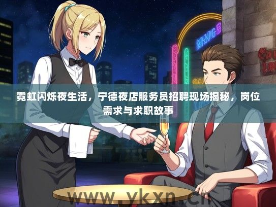 霓虹闪烁夜生活，宁德夜店服务员招聘现场揭秘，岗位需求与求职故事