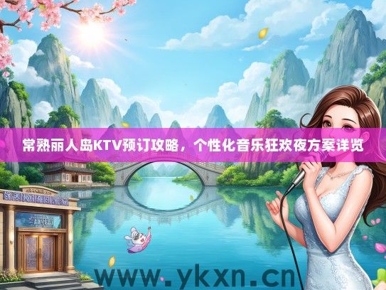 常熟丽人岛KTV预订攻略，个性化音乐狂欢夜方案详览