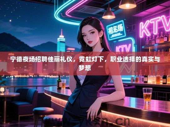 宁德夜场招聘佳丽礼仪，霓虹灯下，职业选择的真实与梦想